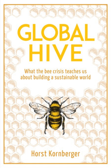 Global Hive : What The Bee Crisis Teaches Us About Building a Sustainable World by Horst Kornberger - Paperback