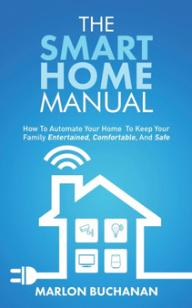 The Smart Home Manual : How To Automate Your Home To Keep Your Family Entertained, Comfortable, And Safe by Marlon Buchanan - Paperback