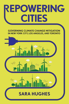 Repowering Cities : Governing Climate Change Mitigation in New York City, Los Angeles, and Toronto by Sara Hughes - Hardback