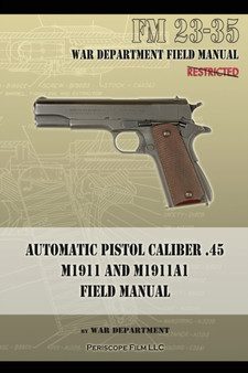 Automatic Pistol Caliber .45 M1911 and M1911A1 Field Manual : FM 23-35 by War Department - Paperback