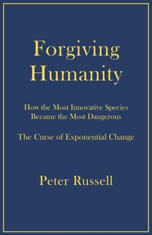 Forgiving Humanity : How the Most Innovative Species Became the Most Dangerous by Peter Russell - Paperback