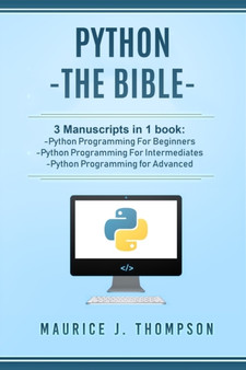 Python : - The Bible- 3 Manuscripts in 1 book: -Python Programming For Beginners -Python Programming For Intermediates -Python Programming for Advanced : 4 by Maurice J Thompson - Paperback