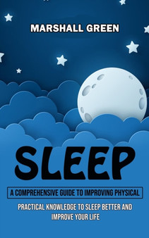 Sleep : A Comprehensive Guide to Improving Physical (Practical Knowledge to Sleep Better and Improve Your Life) by Marshall Green - Paperback
