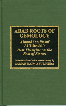Arab Roots of Gemology : Ahmad ibn Yusuf Al Tifaschi's Best Thoughts on the Best of Stones by Samir Najm Abul Huda - Hardback