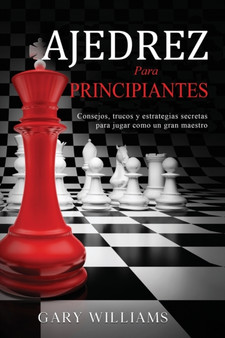 Ajedrez para principiantes : Consejos, trucos y estrategias secretas para jugar como un gran maestro by Gary Williams - Paperback
