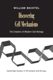 Discovering Cell Mechanisms : The Creation of Modern Cell Biology by William Bechtel - Paperback
