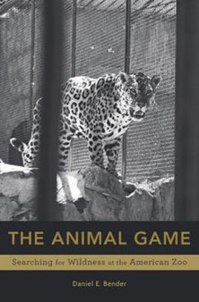 The Animal Game : Searching for Wildness at the American Zoo by Daniel E. Bender - Hardback