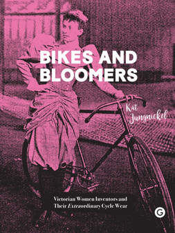 Bikes and Bloomers : Victorian Women Inventors and their Extraordinary Cycle Wear by Kat) Jungnickel - Hardback