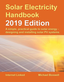 The Solar Electricity Handbook: 2019 Edition : A simple, practical guide to solar energy - designing and installing solar photovoltaic systems. by Michael Boxwell - Paperback