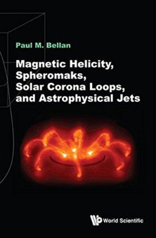 Magnetic Helicity, Spheromaks, Solar Corona Loops, And Astrophysical Jets by Paul M Bellan - Hardback