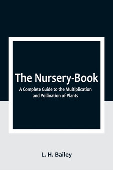 The Nursery-Book : A Complete Guide to the Multiplication and Pollination of Plants by L H Bailey - Paperback