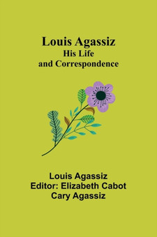 Louis Agassiz : His Life and Correspondence by Louis Agassiz - Paperback