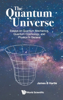 Quantum Universe, The: Essays On Quantum Mechanics, Quantum Cosmology, And Physics In General by James B Hartle - Hardback