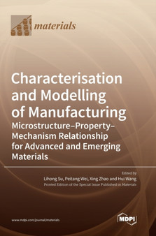 Characterisation and Modelling of Manufacturing : Microstructure-Property-Mechanism Relationship for Advanced and Emerging Materials by Lihong Su - Hardback