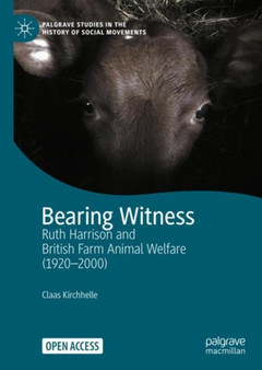 Bearing Witness : Ruth Harrison and British Farm Animal Welfare (1920-2000) by Claas Kirchhelle - Hardback