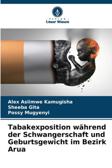 Tabakexposition wahrend der Schwangerschaft und Geburtsgewicht im Bezirk Arua by Alex Asiimwe Kamugisha - Paperback