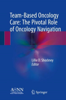 Team-Based Oncology Care: The Pivotal Role of Oncology Navigation by Lillie D. Shockney - Hardback