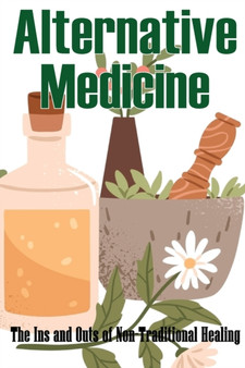 Alternative Medicine - The Ins and Outs of Non-Traditional Healing : Guide That Explores the Many Different Components of Alternative Medicine Amazing Gift Idea by Shelly Dalphin - Paperback