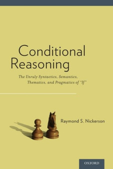 Conditional Reasoning : The Unruly Syntactics, Semantics, Thematics, and Pragmatics of "If" by Raymond Nickerson - Hardback