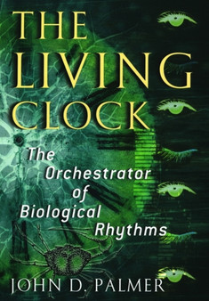 The Living Clock : The Orchestrator of Biological Rhythms by John D. Palmer - Hardback