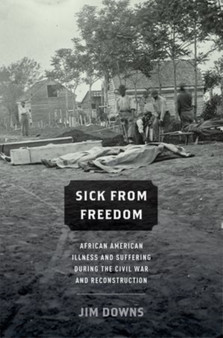 Sick from Freedom : African-American Illness and Suffering during the Civil War and Reconstruction by Jim Downs - Hardback