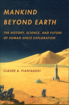 Mankind Beyond Earth : The History, Science, and Future of Human Space Exploration by Claude A. Piantadosi - Hardback