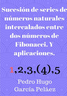 Sucesion de series de numeros naturales intercalados entre dos numeros de Fibonacci. Y aplicaciones. by Pedro Hugo Garcia Pelaez - Paperback