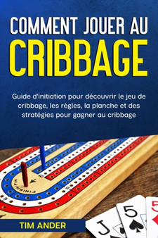 Comment jouer au cribbage : Guide d'initiation pour decouvrir le jeu de cribbage, les regles, la planche et des strategies pour gagner au cribbage by Tim Ander - Paperback