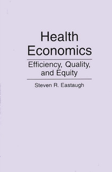 Health Economics : Efficiency, Quality, and Equity by Steven R. Eastaugh - Paperback