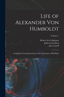 Life of Alexander von Humboldt : Compiled in Commemoration of the Centenary of his Birth; Volume 1 by Lowenberg Julius 1800-1893 - Paperback