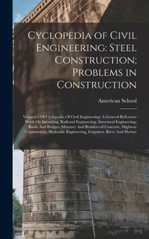 Cyclopedia of Civil Engineering : Steel Construction; Problems in Construction: Volume 5 Of Cyclopedia Of Civil Engineering: A General Reference Work On Surveying, Railroad Engineering, Structural Eng by Chicago American School - Hardback