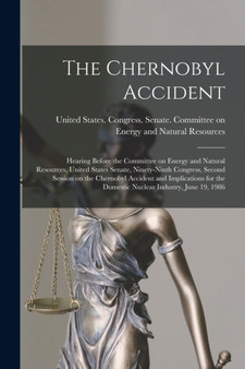 The Chernobyl Accident : Hearing Before the Committee on Energy and Natural Resources, United States Senate, Ninety-ninth Congress, Second Session on the Chernobyl Accident and Implications for the Do by United States Congress Senate Comm - Paperback