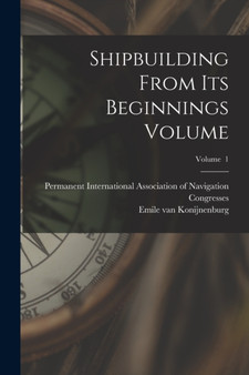 Shipbuilding From its Beginnings Volume; Volume 1 by Emile Van 1869- Konijnenburg - Paperback