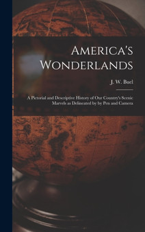 America's Wonderlands : A Pictorial and Descriptive History of our Country's Scenic Marvels as Delineated by by pen and Camera by J W Buel - Hardback