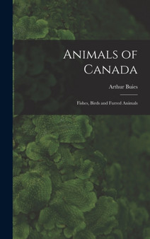 Animals of Canada : Fishes, Birds and Furred Animals by Arthur Buies - Hardback