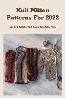 Knit Mitten Patterns For 2022 : Learn How To Knit Mittens With A Wonderful Mittens Knitting Pattern!: Knit Mitten Patterns For The Little Ones by Richardson Rodney - Paperback