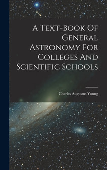 A Text-book Of General Astronomy For Colleges And Scientific Schools by Charles Augustus Young - Hardback