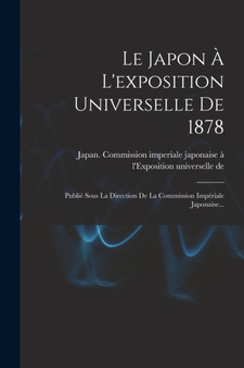 Le Japon A L'exposition Universelle De 1878 : Publie Sous La Direction De La Commission Imperiale Japonaise... by Japan Commission Imperiale Japonaise A - Paperback