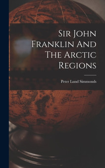 Sir John Franklin And The Arctic Regions by Peter Lund Simmonds - Hardback