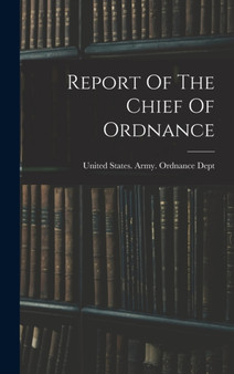 Report Of The Chief Of Ordnance by United States Army Ordnance Dept - Hardback