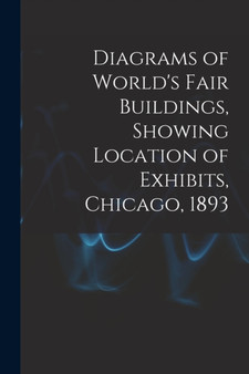 Diagrams of World's Fair Buildings, Showing Location of Exhibits, Chicago, 1893 by Anonymous - Paperback