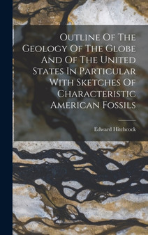 Outline Of The Geology Of The Globe And Of The United States In Particular With Sketches Of Characteristic American Fossils by Edward Hitchcock - Hardback