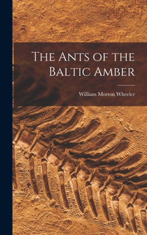 The Ants of the Baltic Amber by William Morton 1865-1937 Wheeler - Hardback