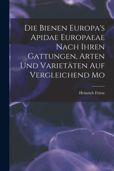 Die Bienen Europa's Apidae Europaeae Nach Ihren Gattungen, Arten und Varietaten auf Vergleichend Mo by Heinrich Friese - Paperback
