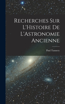Recherches sur L'Histoire de L'Astronomie Ancienne by Paul Tannery - Hardback