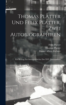 Thomas Platter und Felix Platter, zwei Autobiographieen : Ein Beitrag zur Sittengeschichte des XVI. Jahrhunderts by Thomas Platter - Hardback