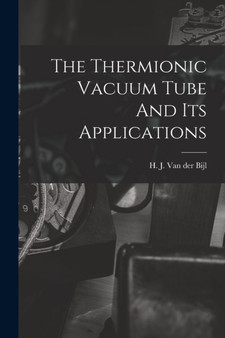 The Thermionic Vacuum Tube And Its Applications by H J Van Der Bijl - Paperback