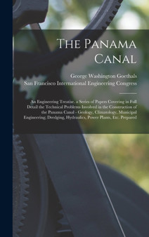The Panama Canal : An Engineering Treatise. a Series of Papers Covering in Full Detail the Technical Problems Involved in the Construction of the Panama Canal - Geology, Climatology, Municipal Enginee by George Washington Goethals - Hardback