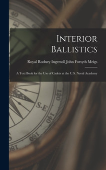Interior Ballistics : A Text Book for the Use of Cadets at the U.S. Naval Academy by Royal Rodney Ingersoll Forsyth Meigs - Hardback