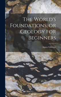 The World's Foundations, or Geology for Beginners by Agnes Giberne - Hardback